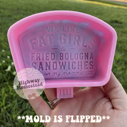 We Like Fat Girls & Fried Bologna Sandwiches Freshie Mold