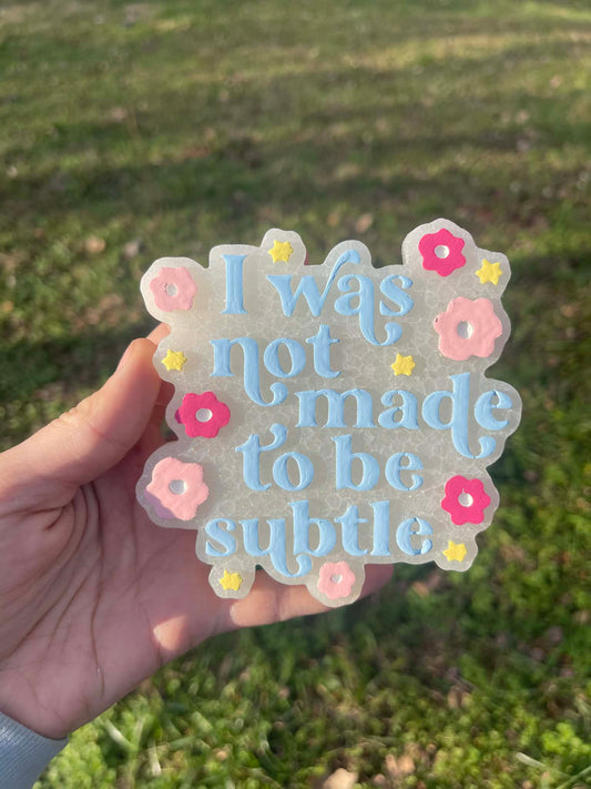 I Was Not Made to be Subtle Freshie Mold