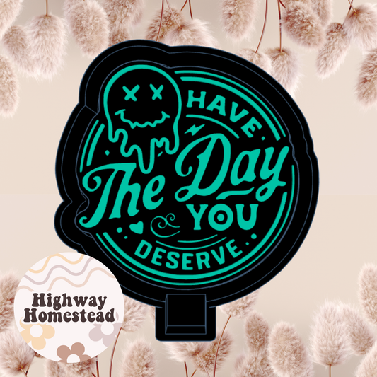 Have the Day You Deserve Freshie Mold